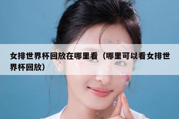 女排世界杯回放在哪里看（哪里可以看女排世界杯回放）