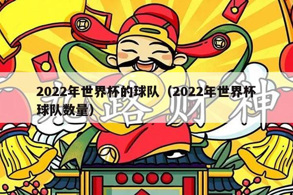 2022年世界杯的球队（2022年世界杯球队数量）