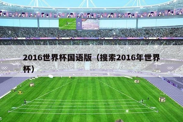 2016世界杯国语版（搜索2016年世界杯）
